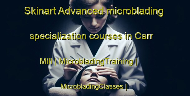 Skinart Advanced microblading specialization courses in Carr Mill | MicrobladingTraining | MicrobladingClasses | SkinartTraining-United States